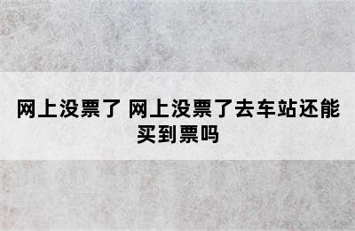 网上没票了 网上没票了去车站还能买到票吗